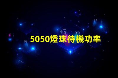 5050燈珠待機功率多少 5050貼片燈珠功率